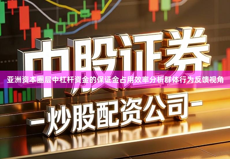 亚洲资本圈层中杠杆资金的保证金占用效率分析群体行为反馈视角