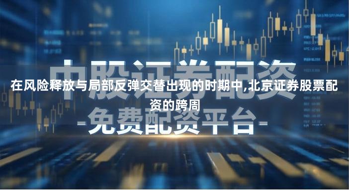 在风险释放与局部反弹交替出现的时期中,北京证券股票配资的跨周