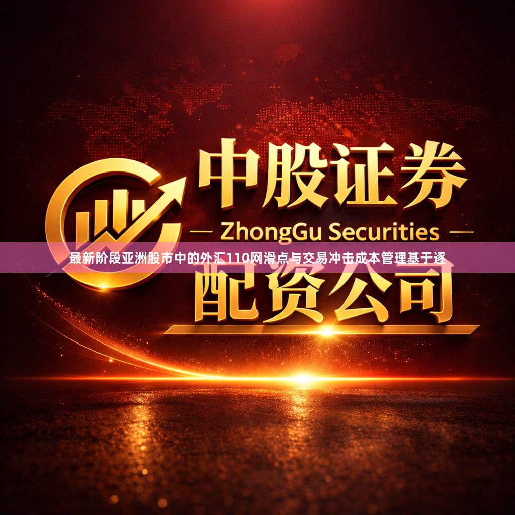 最新阶段亚洲股市中的外汇110网滑点与交易冲击成本管理基于逐