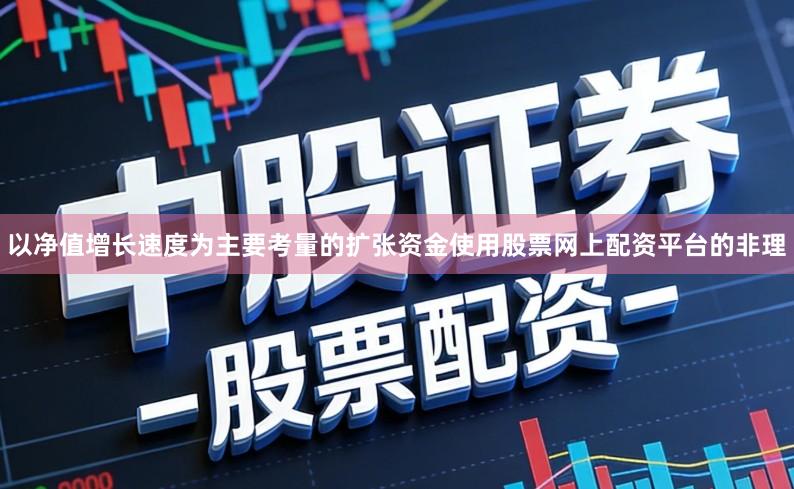 以净值增长速度为主要考量的扩张资金使用股票网上配资平台的非理
