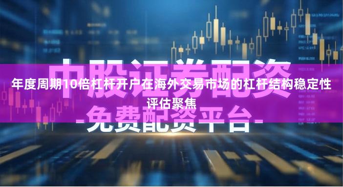 年度周期10倍杠杆开户在海外交易市场的杠杆结构稳定性评估聚焦