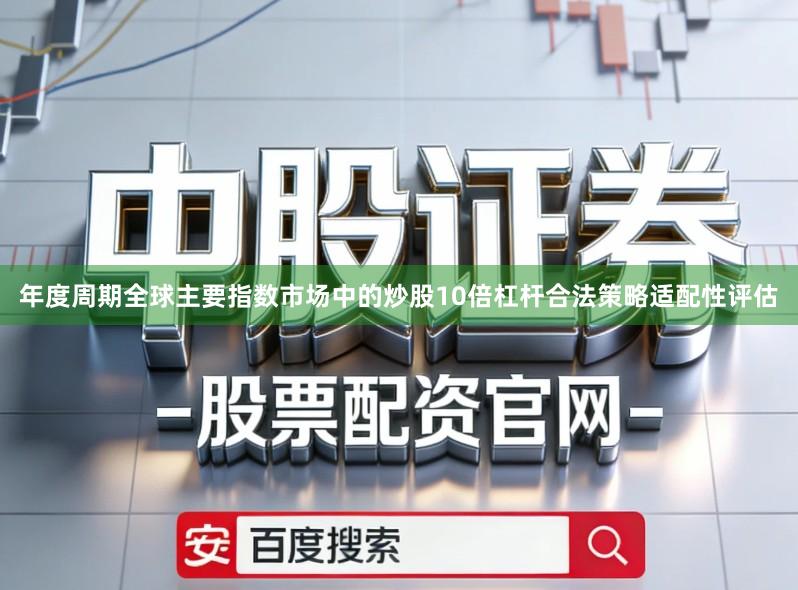 年度周期全球主要指数市场中的炒股10倍杠杆合法策略适配性评估