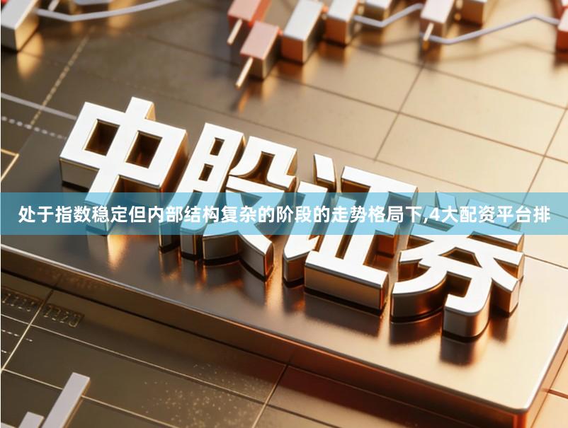 处于指数稳定但内部结构复杂的阶段的走势格局下,4大配资平台排
