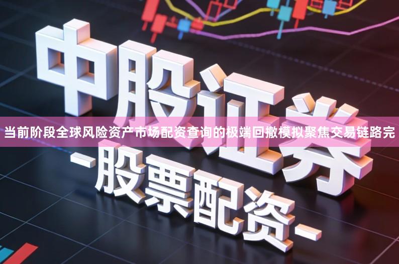 当前阶段全球风险资产市场配资查询的极端回撤模拟聚焦交易链路完