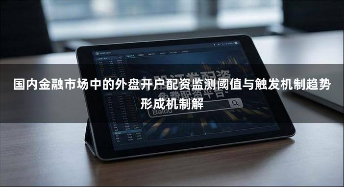 国内金融市场中的外盘开户配资监测阈值与触发机制趋势形成机制解