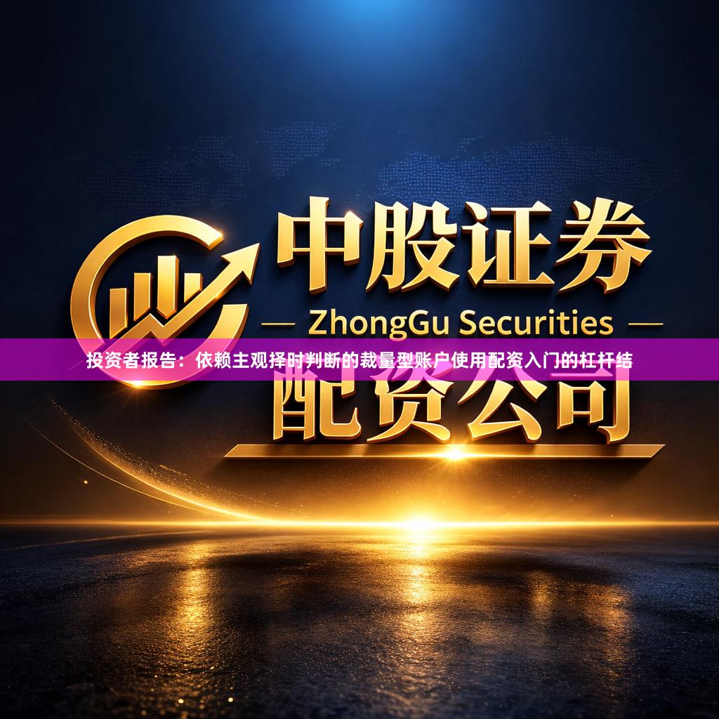 投资者报告：依赖主观择时判断的裁量型账户使用配资入门的杠杆结