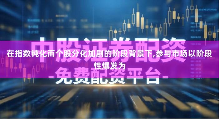 在指数钝化而个股分化加剧的阶段背景下,参与市场以阶段性爆发为