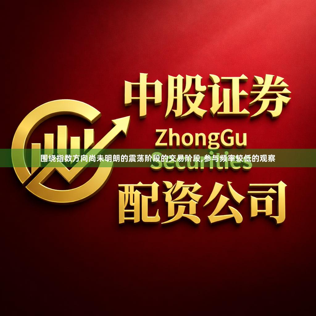 围绕指数方向尚未明朗的震荡阶段的交易阶段,参与频率较低的观察
