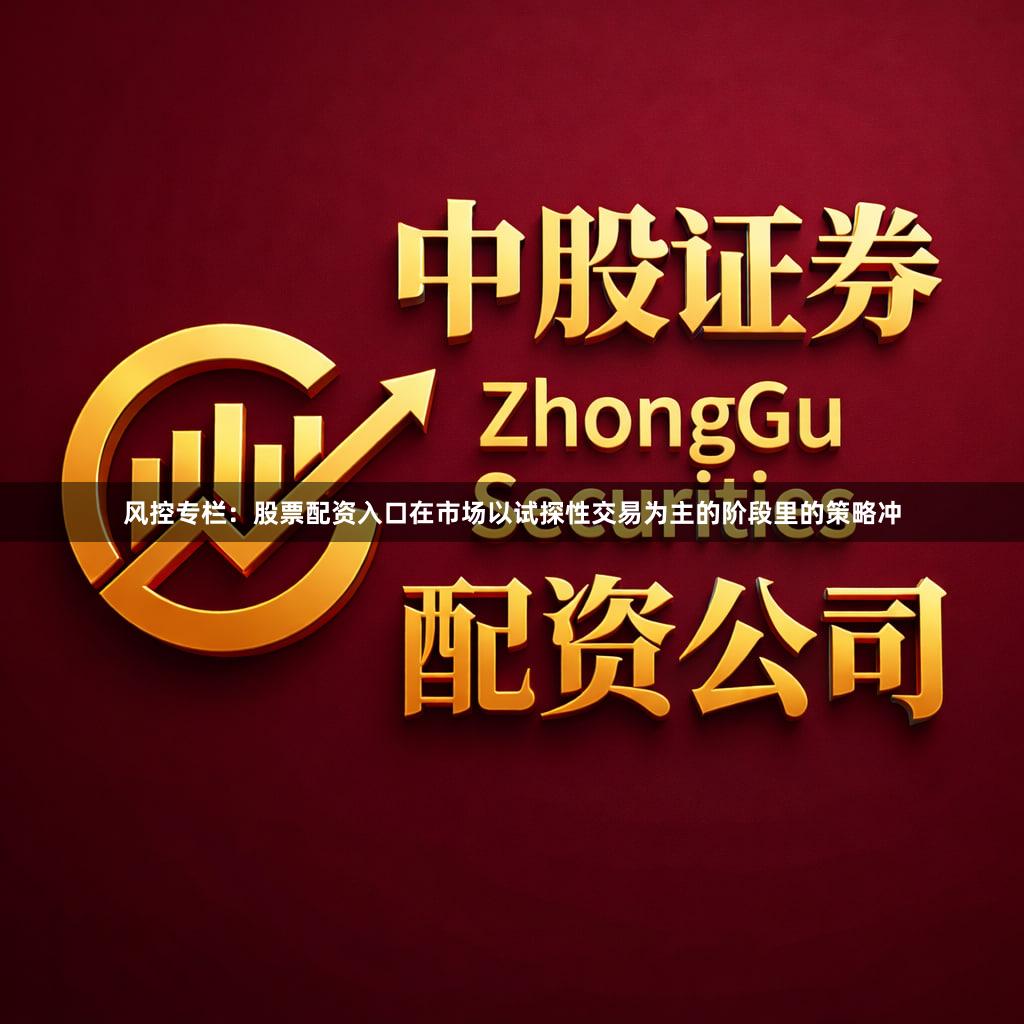 风控专栏：股票配资入口在市场以试探性交易为主的阶段里的策略冲