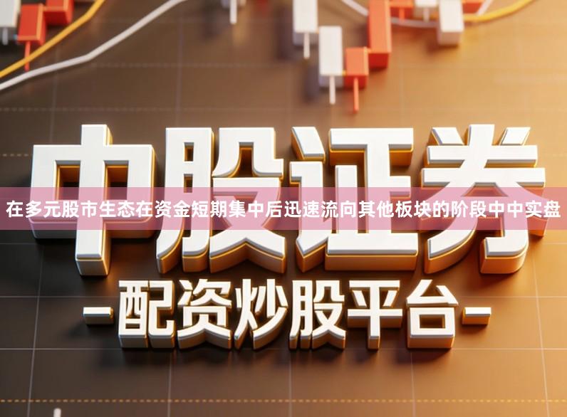 在多元股市生态在资金短期集中后迅速流向其他板块的阶段中中实盘