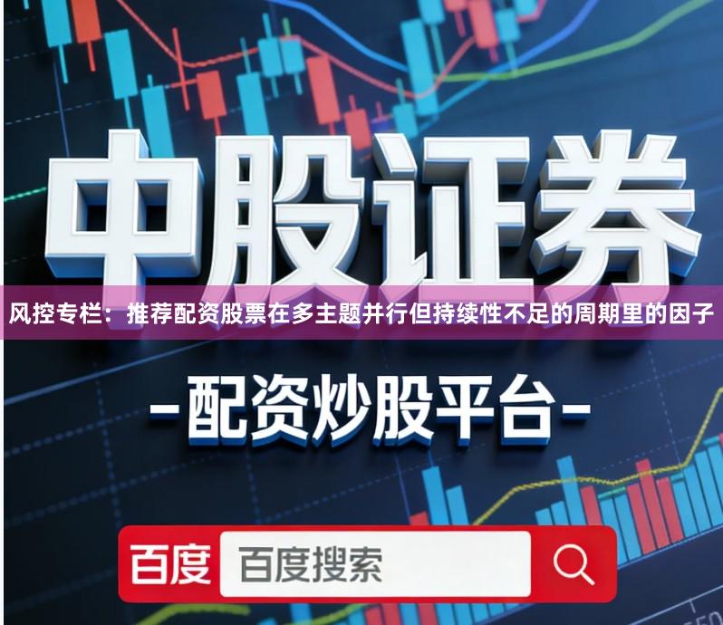 风控专栏：推荐配资股票在多主题并行但持续性不足的周期里的因子