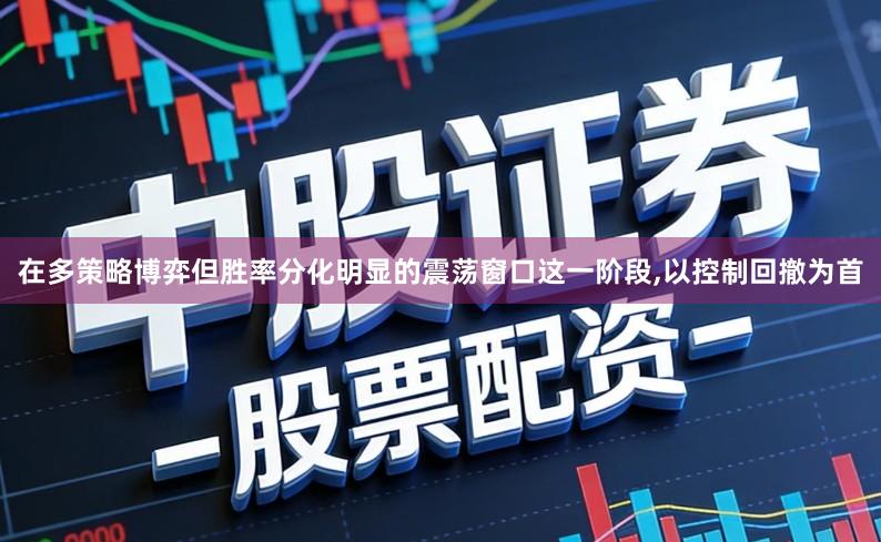 在多策略博弈但胜率分化明显的震荡窗口这一阶段,以控制回撤为首