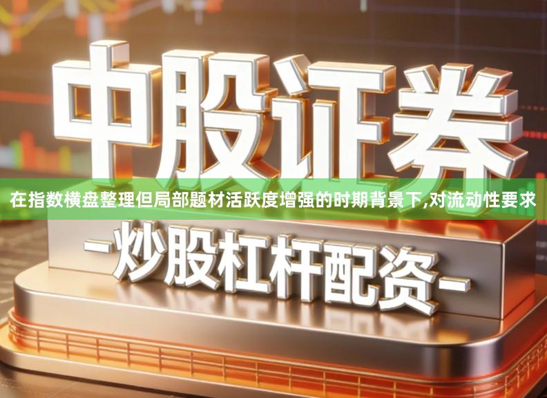 在指数横盘整理但局部题材活跃度增强的时期背景下,对流动性要求