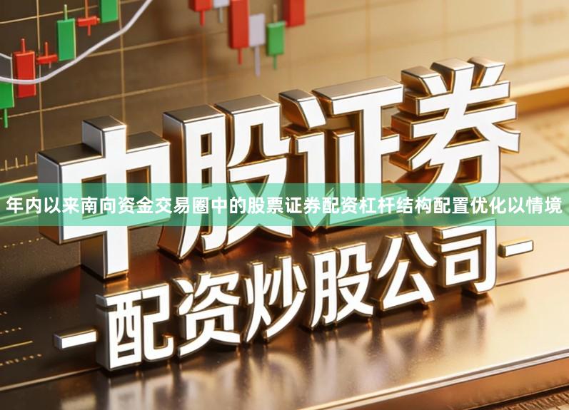 年内以来南向资金交易圈中的股票证券配资杠杆结构配置优化以情境