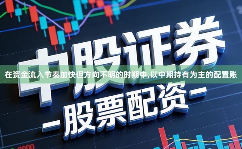 在资金流入节奏加快但方向不明的时期中,以中期持有为主的配置账