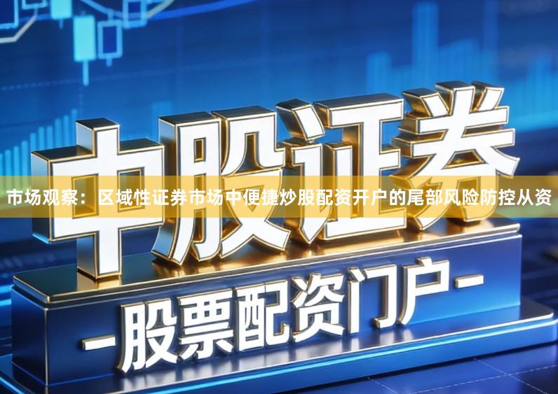 市场观察：区域性证券市场中便捷炒股配资开户的尾部风险防控从资