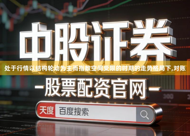 处于行情以结构轮动为主而指数空间受限的时期的走势格局下,对账