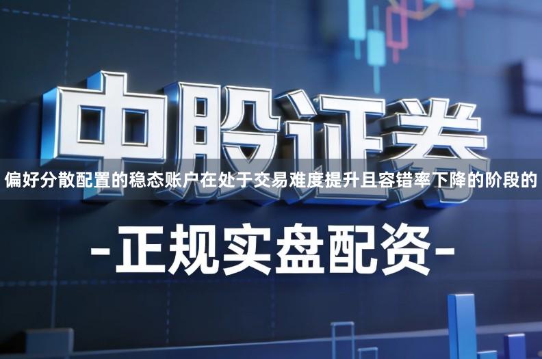 偏好分散配置的稳态账户在处于交易难度提升且容错率下降的阶段的