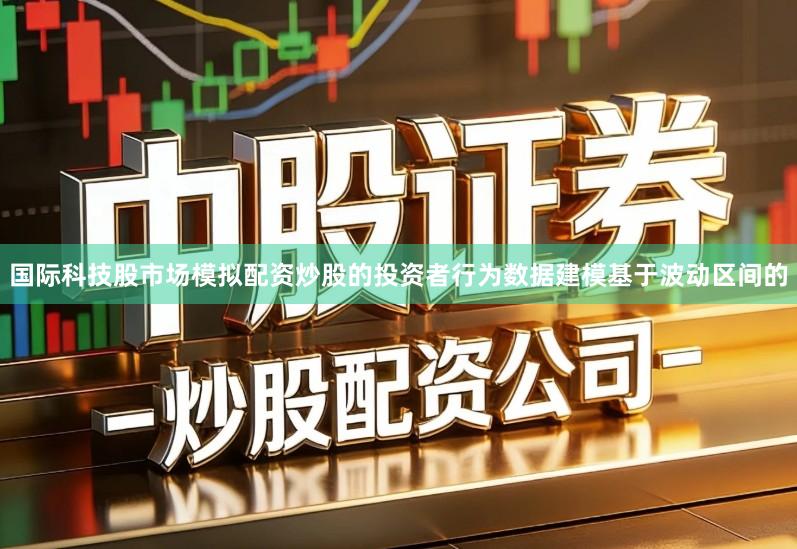 国际科技股市场模拟配资炒股的投资者行为数据建模基于波动区间的