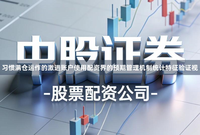 习惯满仓运作的激进账户使用配资界的预期管理机制统计特征验证视