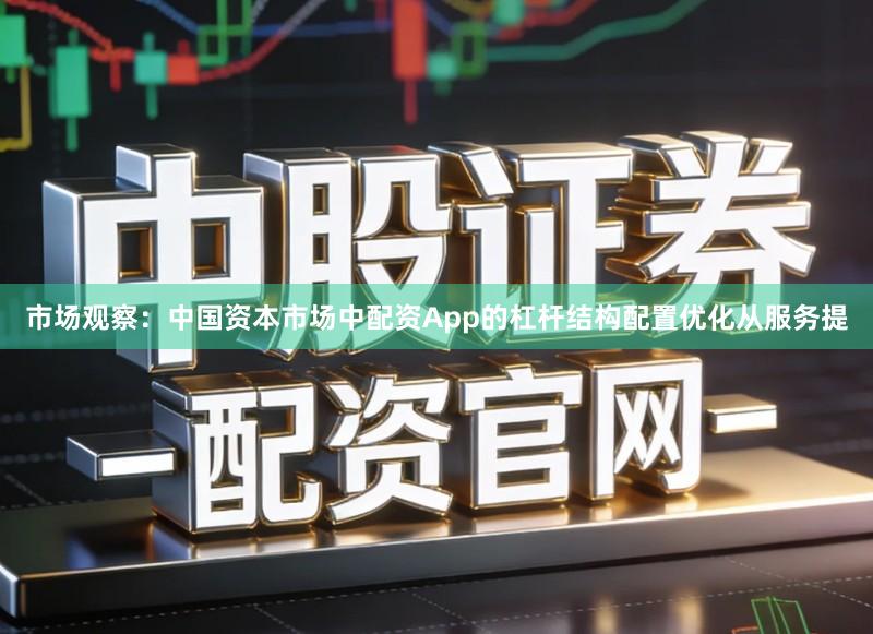 市场观察：中国资本市场中配资App的杠杆结构配置优化从服务提
