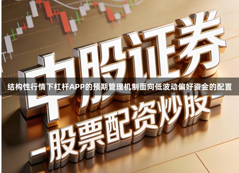 结构性行情下杠杆APP的预期管理机制面向低波动偏好资金的配置