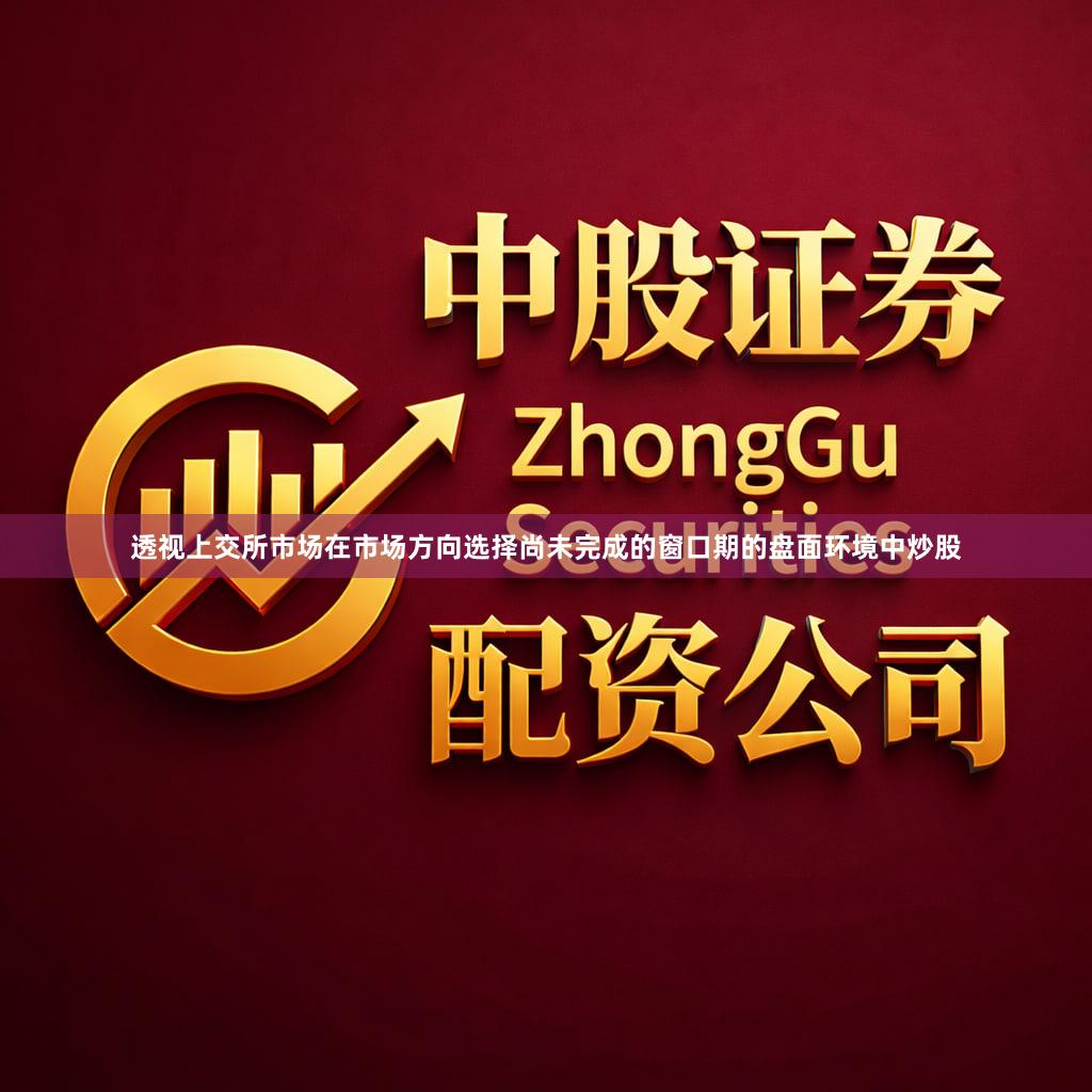 透视上交所市场在市场方向选择尚未完成的窗口期的盘面环境中炒股