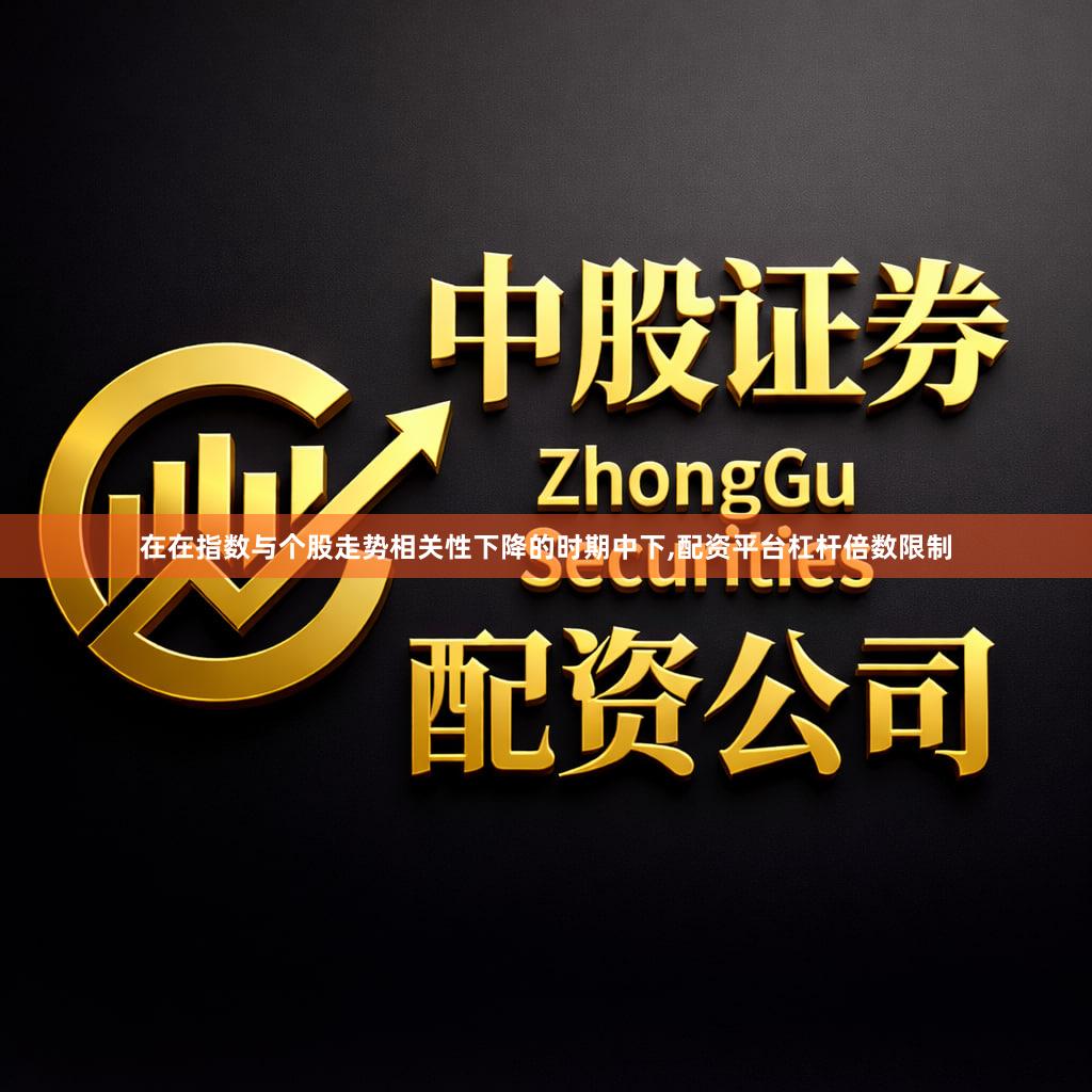 在在指数与个股走势相关性下降的时期中下,配资平台杠杆倍数限制