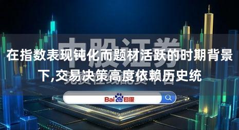在指数表现钝化而题材活跃的时期背景下,交易决策高度依赖历史统