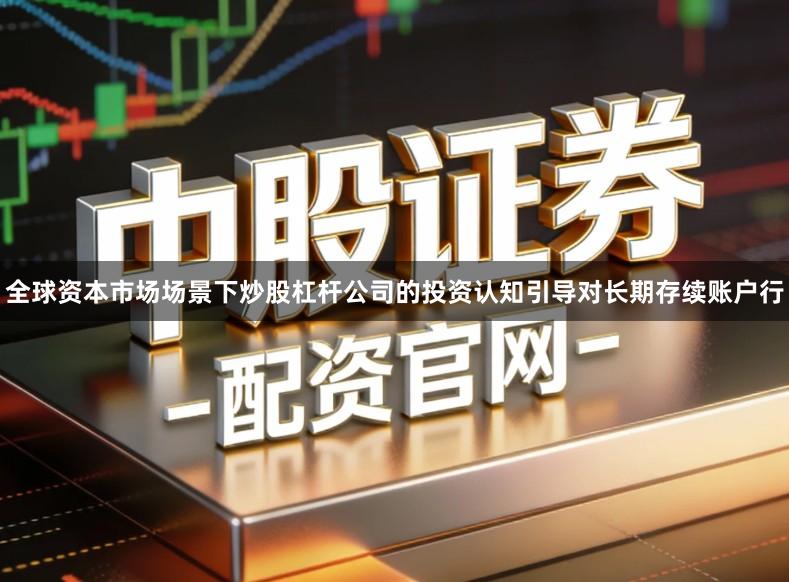 全球资本市场场景下炒股杠杆公司的投资认知引导对长期存续账户行