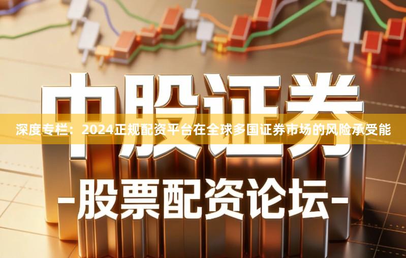 深度专栏：2024正规配资平台在全球多国证券市场的风险承受能
