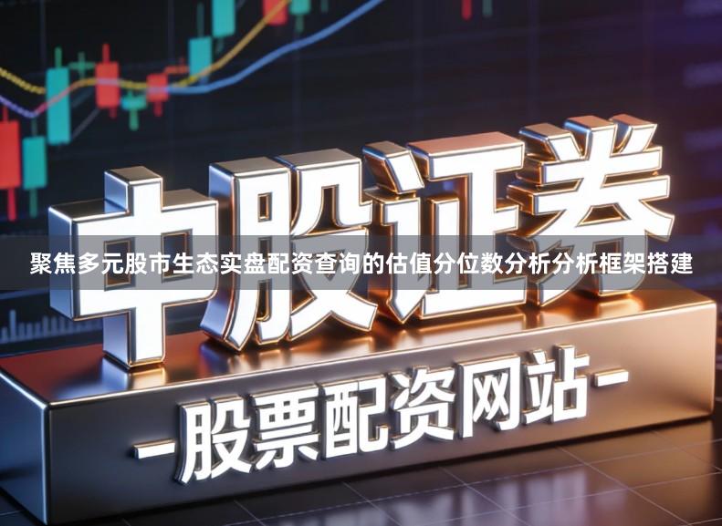 聚焦多元股市生态实盘配资查询的估值分位数分析分析框架搭建