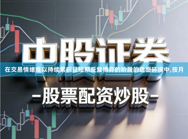 在交易情绪难以持续累积且短期反复博弈的阶段的盘面环境中,按月
