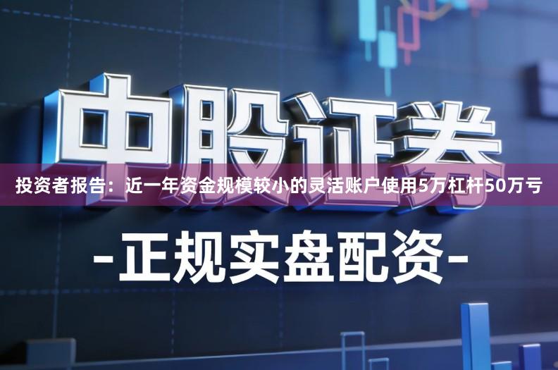 投资者报告：近一年资金规模较小的灵活账户使用5万杠杆50万亏
