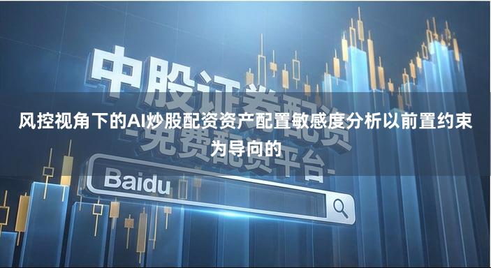 风控视角下的AI炒股配资资产配置敏感度分析以前置约束为导向的