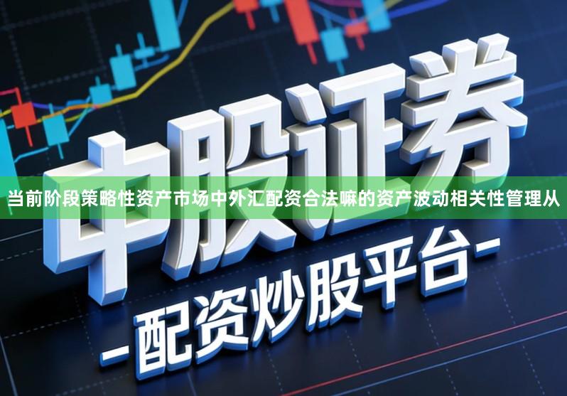 当前阶段策略性资产市场中外汇配资合法嘛的资产波动相关性管理从