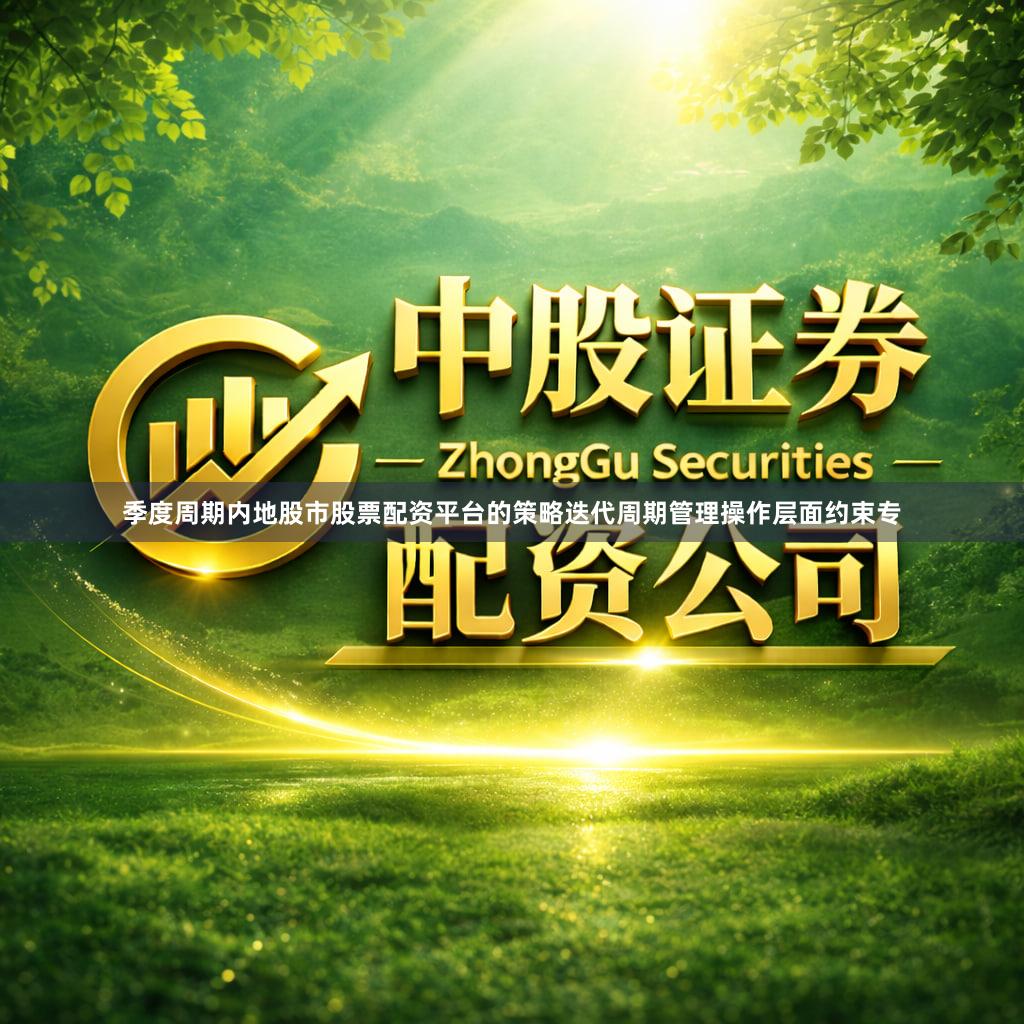 季度周期内地股市股票配资平台的策略迭代周期管理操作层面约束专