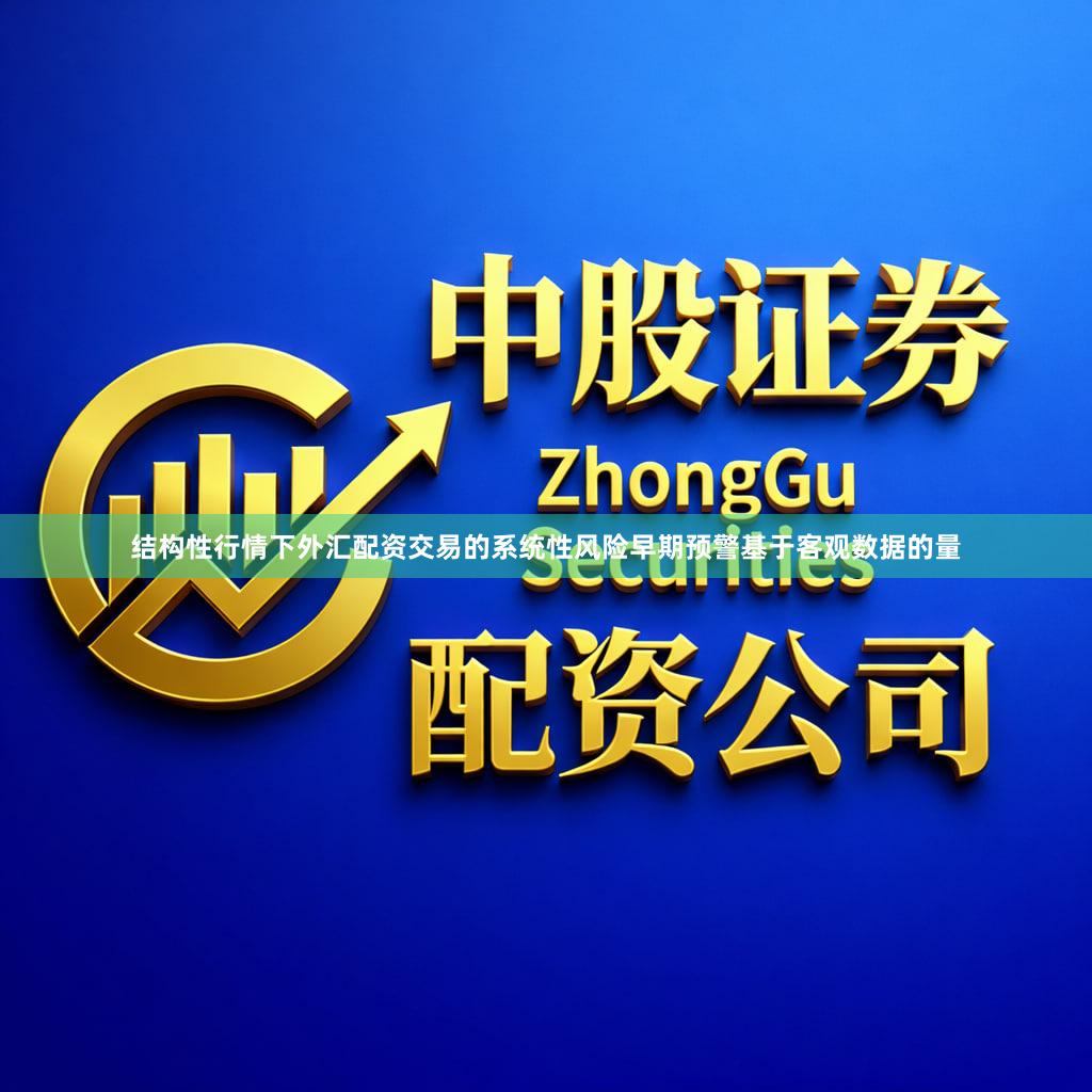 结构性行情下外汇配资交易的系统性风险早期预警基于客观数据的量