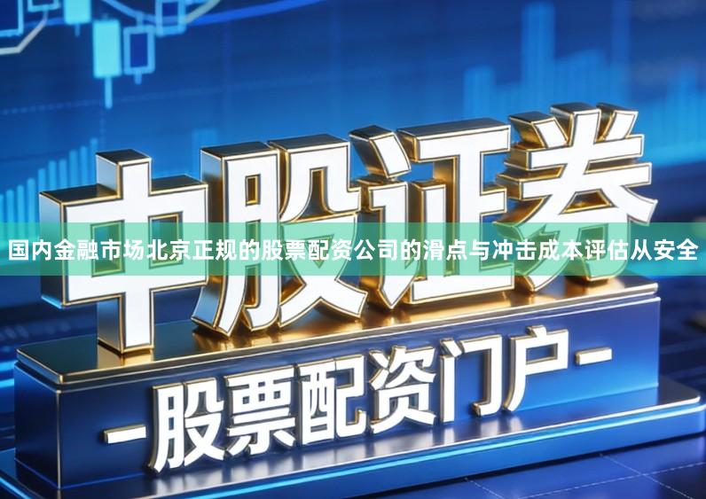 国内金融市场北京正规的股票配资公司的滑点与冲击成本评估从安全