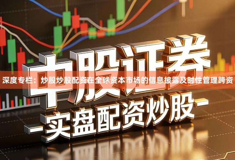 深度专栏：炒股炒股配资在全球资本市场的信息披露及时性管理跨资