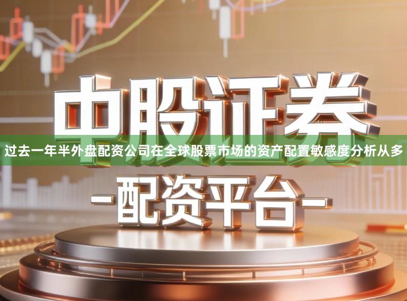 过去一年半外盘配资公司在全球股票市场的资产配置敏感度分析从多
