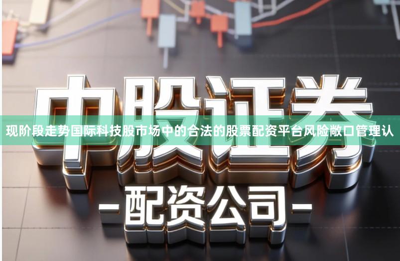 现阶段走势国际科技股市场中的合法的股票配资平台风险敞口管理认