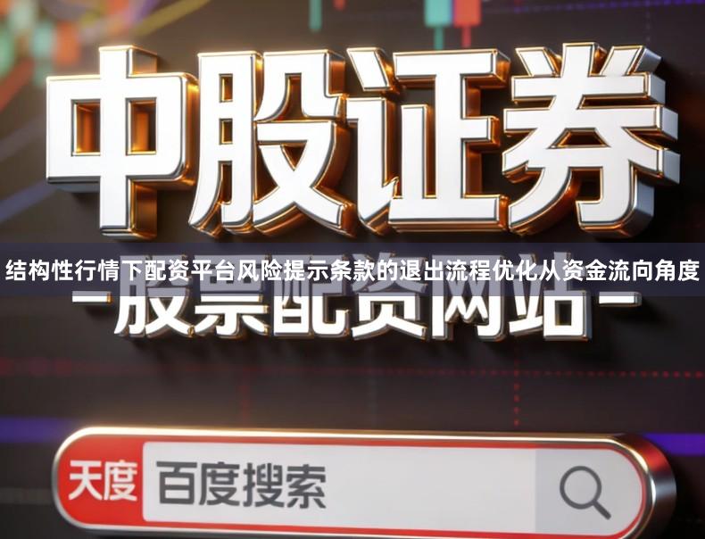 结构性行情下配资平台风险提示条款的退出流程优化从资金流向角度