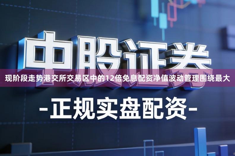 现阶段走势港交所交易区中的12倍免息配资净值波动管理围绕最大