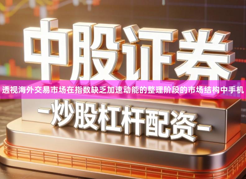 透视海外交易市场在指数缺乏加速动能的整理阶段的市场结构中手机