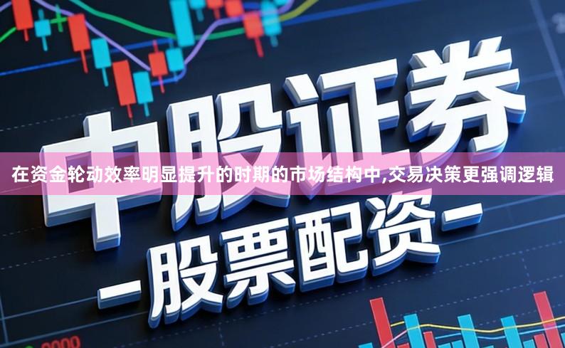 在资金轮动效率明显提升的时期的市场结构中,交易决策更强调逻辑
