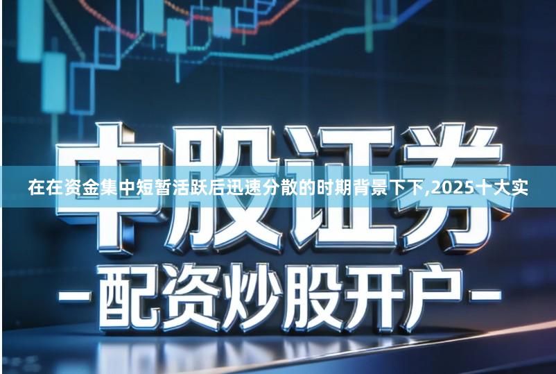 在在资金集中短暂活跃后迅速分散的时期背景下下,2025十大实