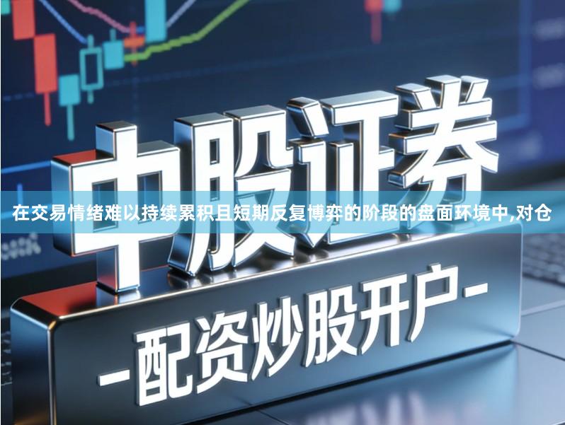 在交易情绪难以持续累积且短期反复博弈的阶段的盘面环境中,对仓