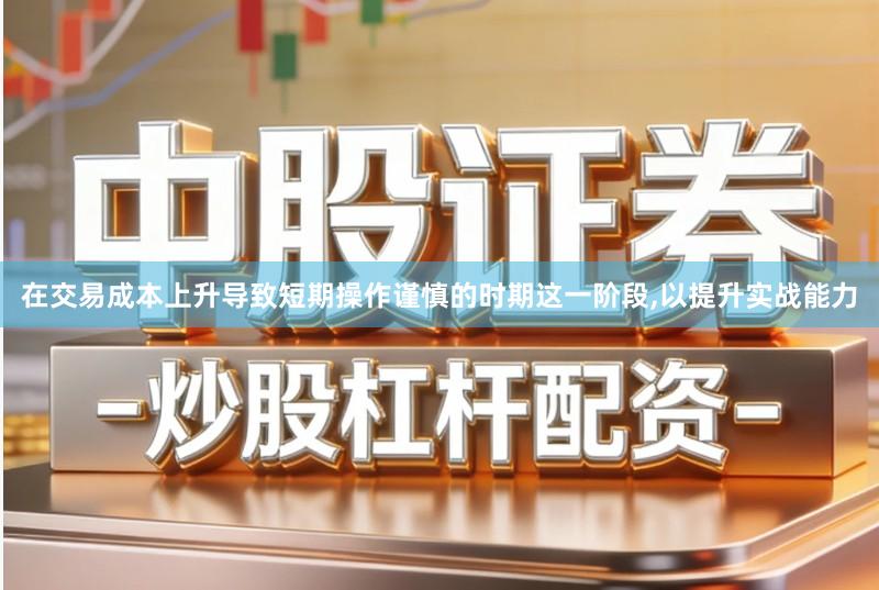 在交易成本上升导致短期操作谨慎的时期这一阶段,以提升实战能力