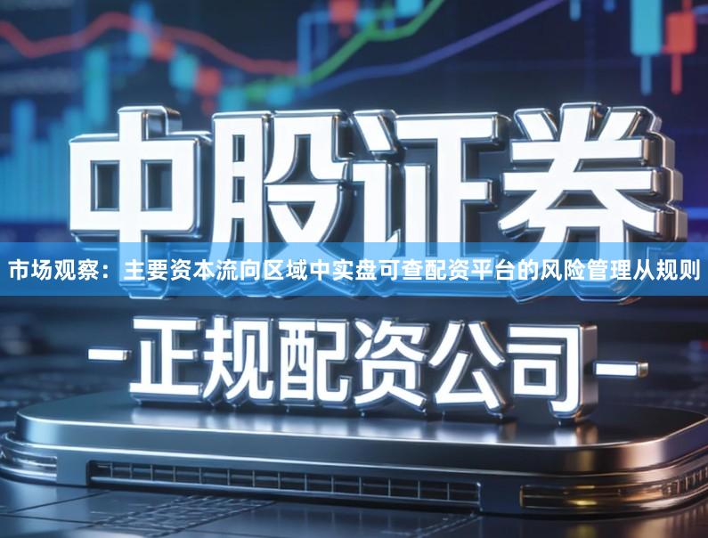 市场观察：主要资本流向区域中实盘可查配资平台的风险管理从规则